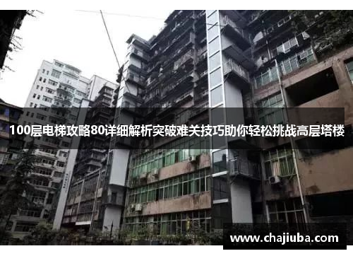 100层电梯攻略80详细解析突破难关技巧助你轻松挑战高层塔楼