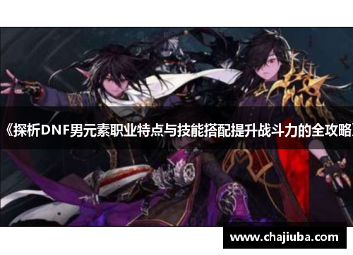 《探析DNF男元素职业特点与技能搭配提升战斗力的全攻略》 《探析DNF男元素职业特点与技能搭配提升战斗力的全攻略》