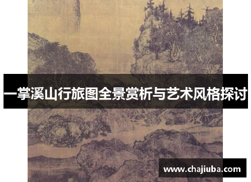 一掌溪山行旅图全景赏析与艺术风格探讨 一掌溪山行旅图全景赏析与艺术风格探讨