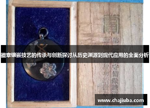 徽章镶嵌技艺的传承与创新探讨从历史渊源到现代应用的全面分析 徽章镶嵌技艺的传承与创新探讨从历史渊源到现代应用的全面分析